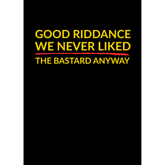 Good Riddance – We Never Liked the Bastard Anyway - (Greeting Card)