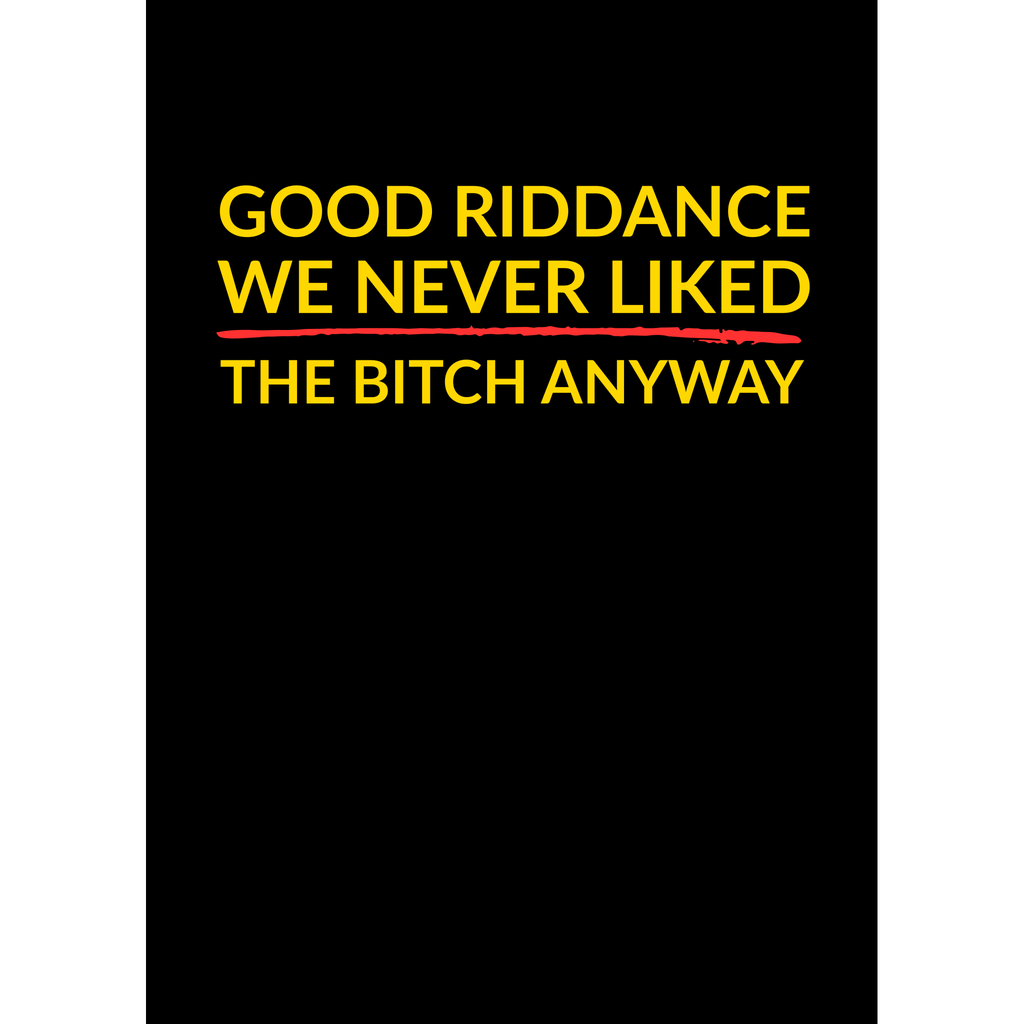 Good Riddance – We Never Liked the B*tch Anyway - (Greeting Card)