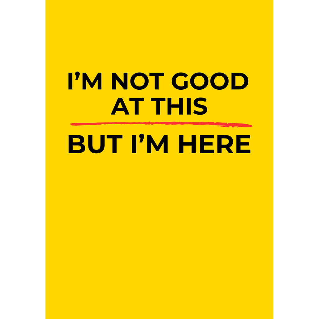 I’m not good at this but I’m here – (Greeting Card)