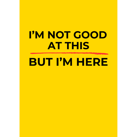 I’m not good at this but I’m here – (Greeting Card)
