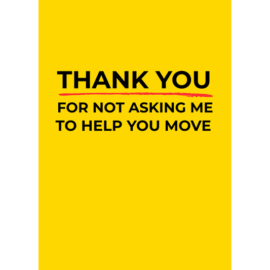 Thank you for not asking me to help you move – (Greeting Card)