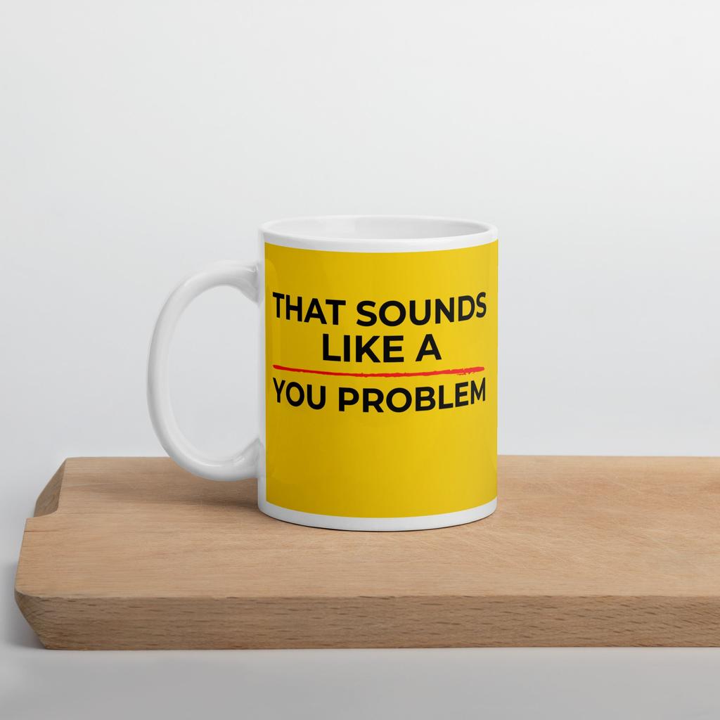That Sounds Like a You Problem Mug