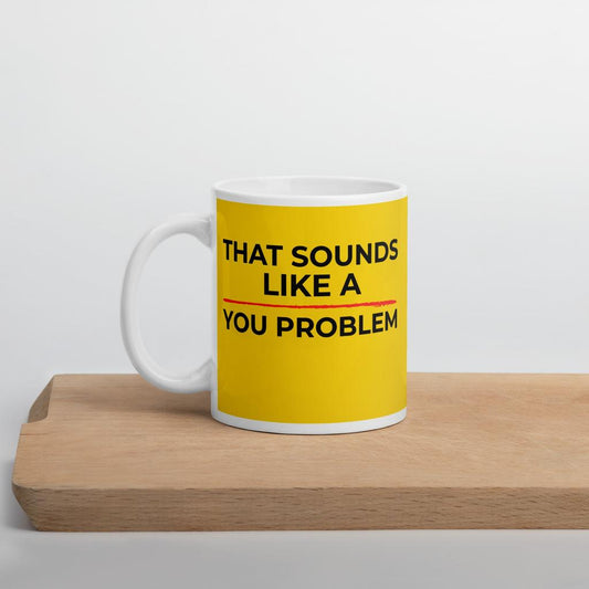 That Sounds Like a You Problem Mug