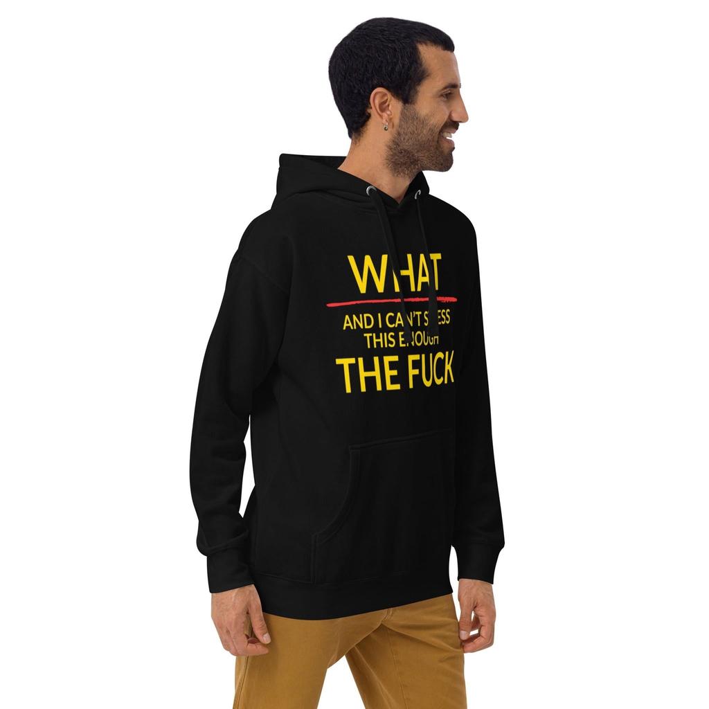 “What – And I Can’t Stress This Enough – The F*ck” Hoodie