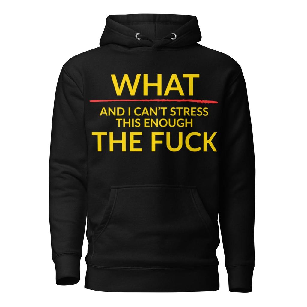 “What – And I Can’t Stress This Enough – The F*ck” Hoodie