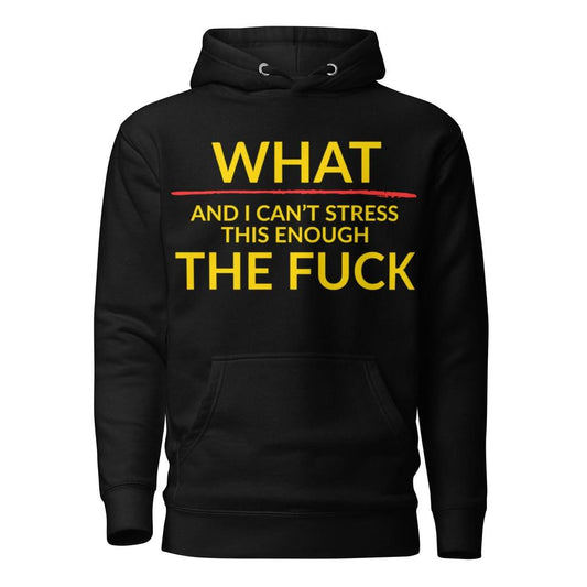 “What – And I Can’t Stress This Enough – The F*ck” Hoodie