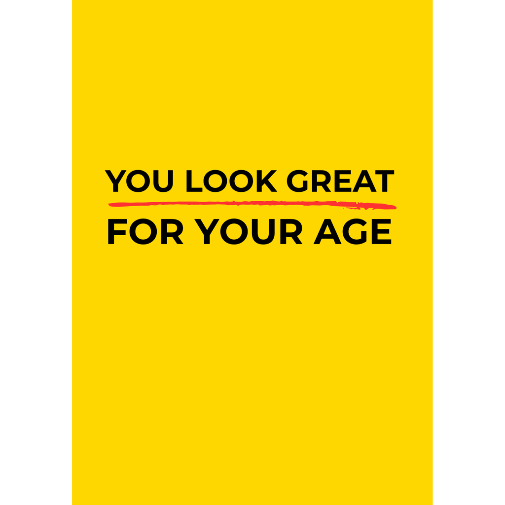 You look great for your age – (Greeting Card)