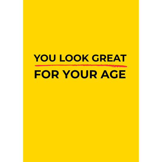 You look great for your age – (Greeting Card)