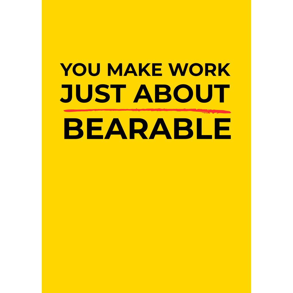 You make work just about bearable – (Greeting Card)