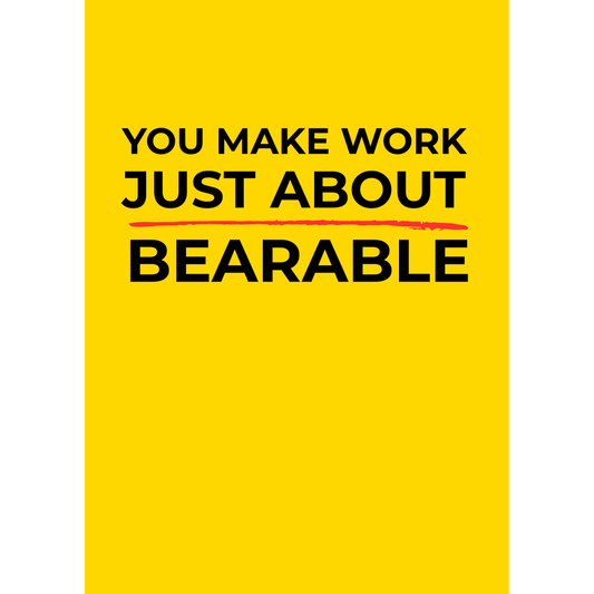 You make work just about bearable – (Greeting Card)